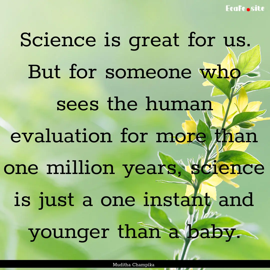 Science is great for us. But for someone.... : Quote by Muditha Champika