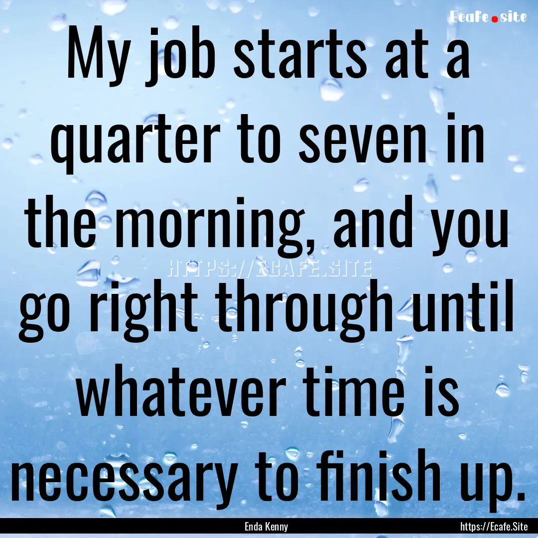 My job starts at a quarter to seven in the.... : Quote by Enda Kenny