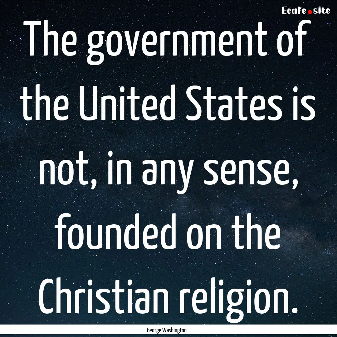 The government of the United States is not,.... : Quote by George Washington