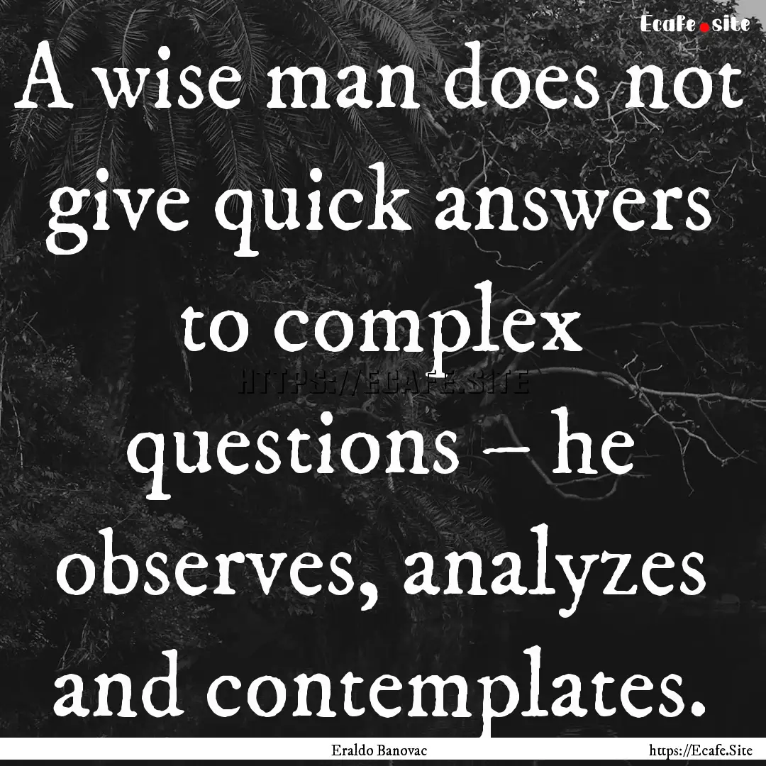 A wise man does not give quick answers to.... : Quote by Eraldo Banovac