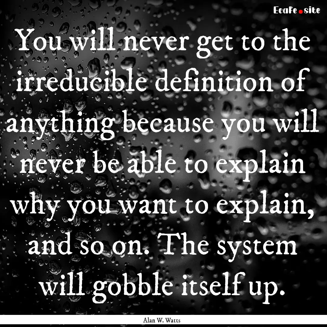 You will never get to the irreducible definition.... : Quote by Alan W. Watts