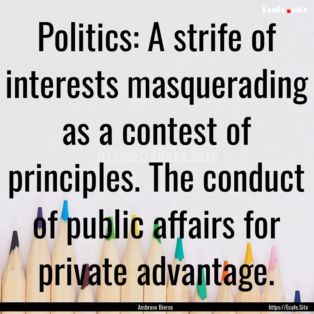 Politics: A strife of interests masquerading.... : Quote by Ambrose Bierce