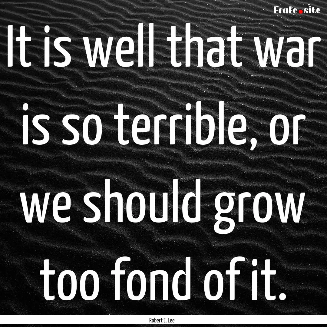 It is well that war is so terrible, or we.... : Quote by Robert E. Lee