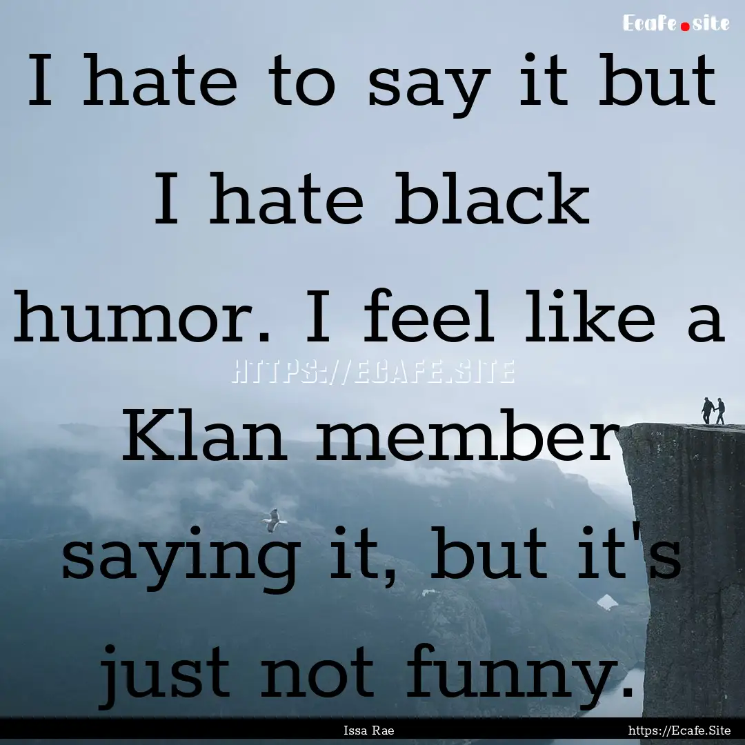 I hate to say it but I hate black humor..... : Quote by Issa Rae