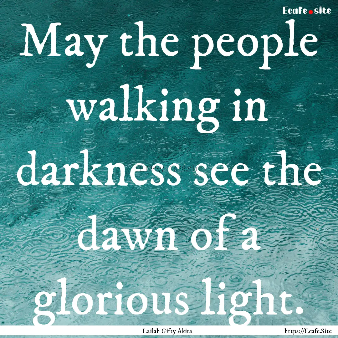 May the people walking in darkness see the.... : Quote by Lailah Gifty Akita