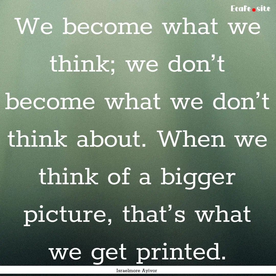 We become what we think; we don’t become.... : Quote by Israelmore Ayivor