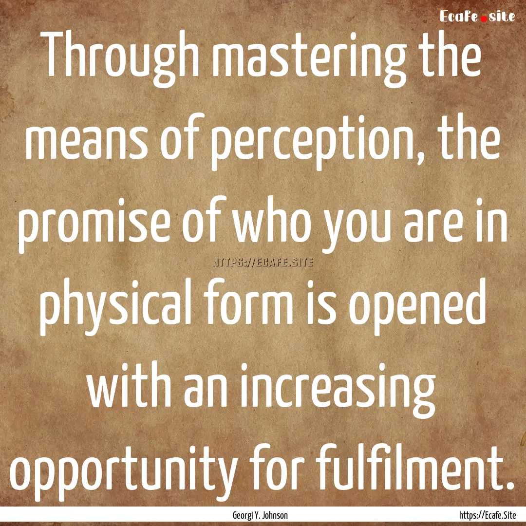 Through mastering the means of perception,.... : Quote by Georgi Y. Johnson