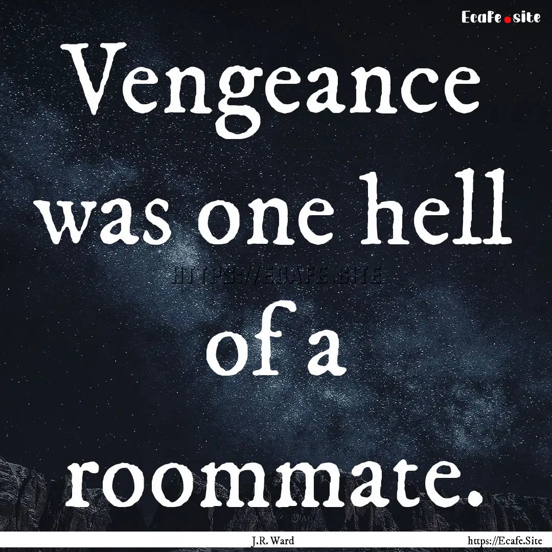 Vengeance was one hell of a roommate. : Quote by J.R. Ward