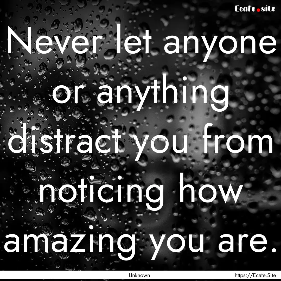 Never let anyone or anything distract you.... : Quote by Unknown