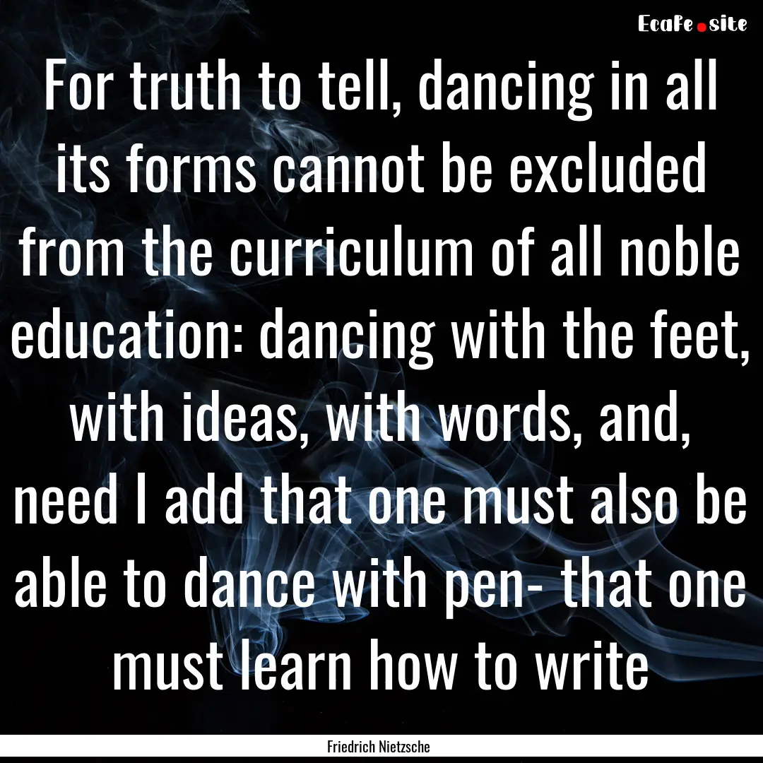 For truth to tell, dancing in all its forms.... : Quote by Friedrich Nietzsche