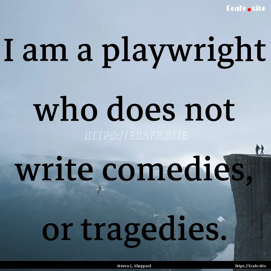 I am a playwright who does not write comedies,.... : Quote by Steven L. Sheppard