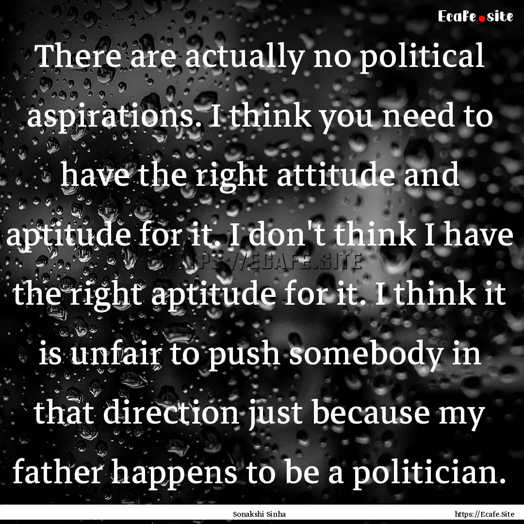 There are actually no political aspirations..... : Quote by Sonakshi Sinha