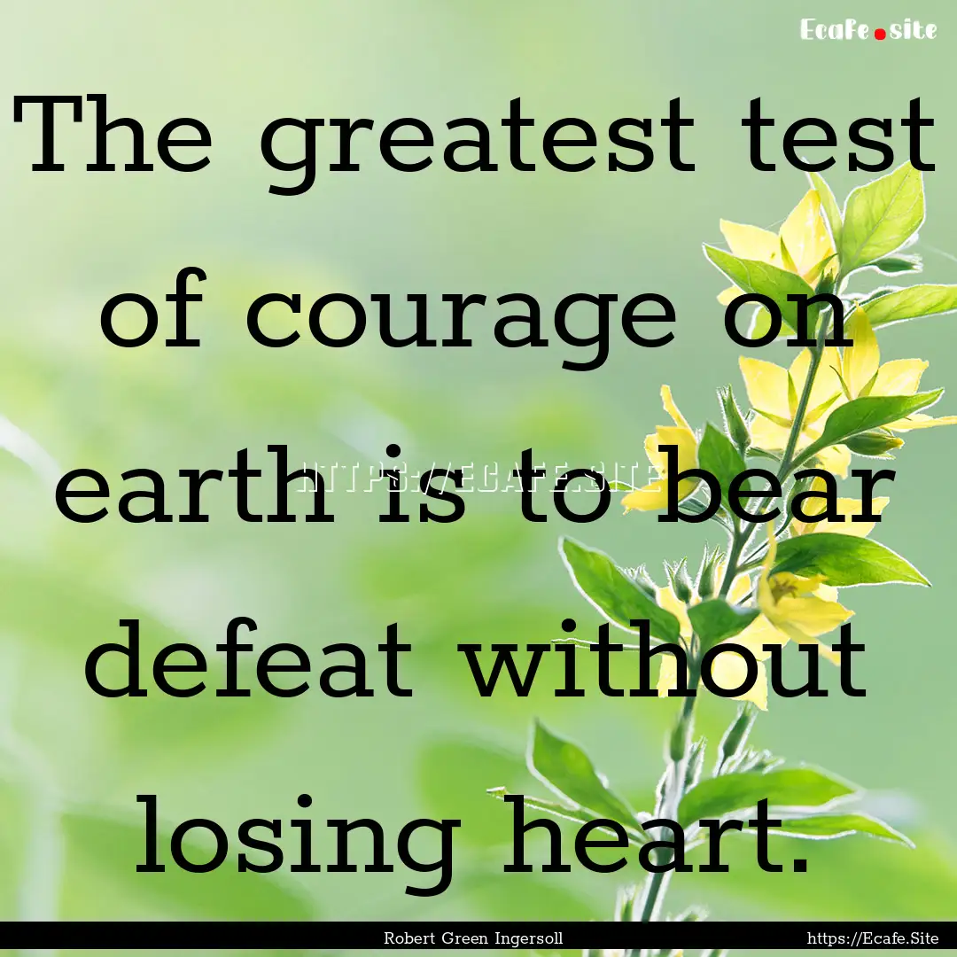 The greatest test of courage on earth is.... : Quote by Robert Green Ingersoll