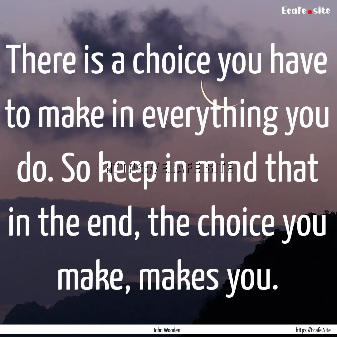 There is a choice you have to make in everything.... : Quote by John Wooden