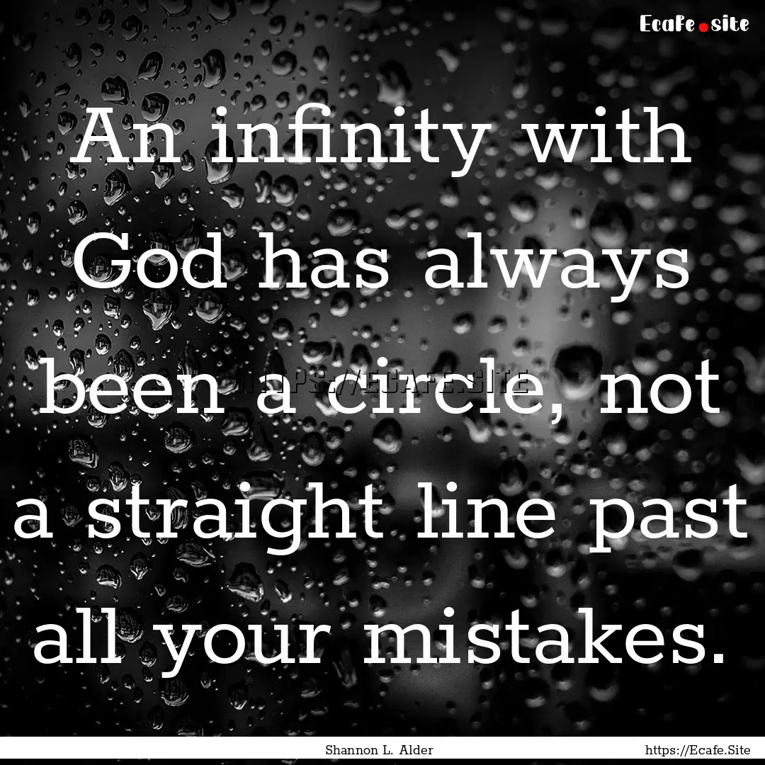 An infinity with God has always been a circle,.... : Quote by Shannon L. Alder