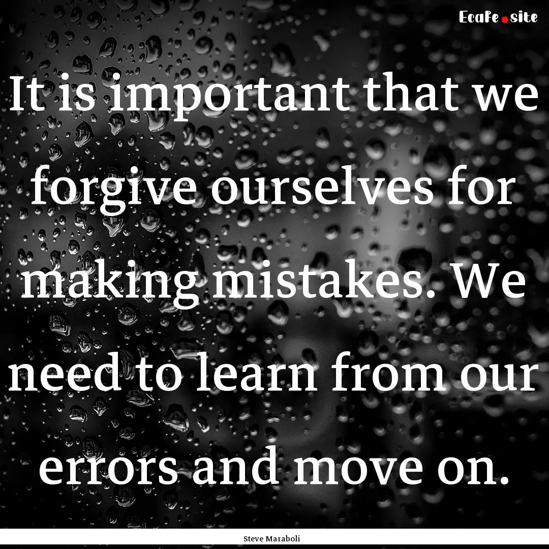 It is important that we forgive ourselves.... : Quote by Steve Maraboli