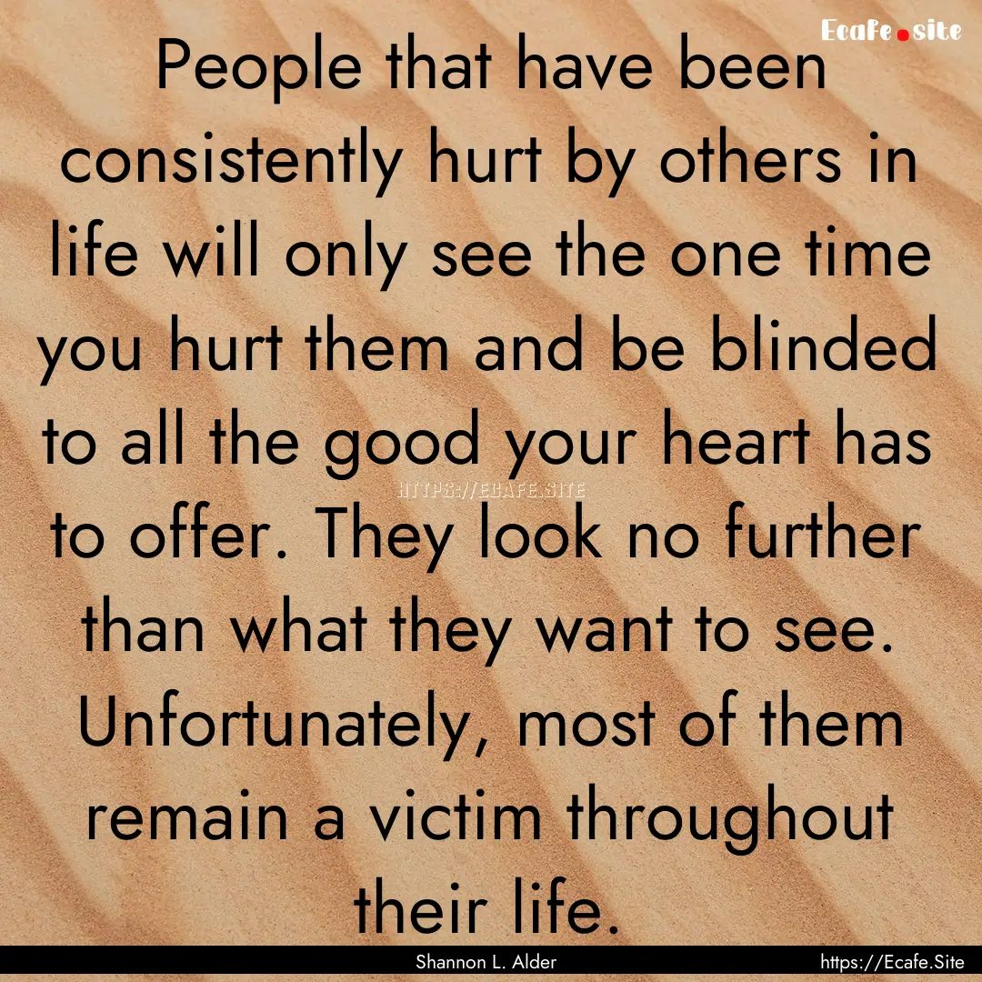 People that have been consistently hurt by.... : Quote by Shannon L. Alder