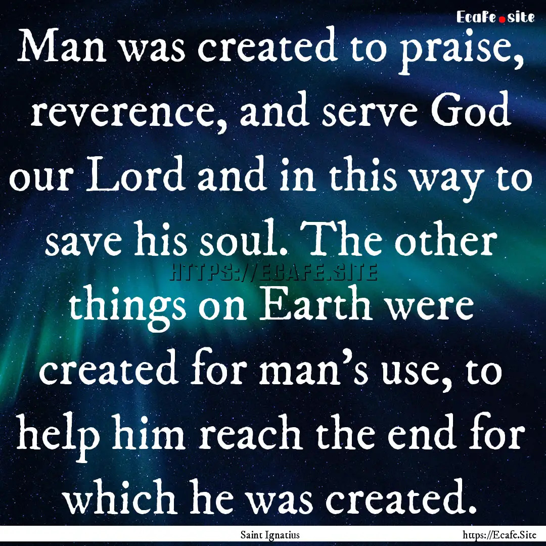 Man was created to praise, reverence, and.... : Quote by Saint Ignatius