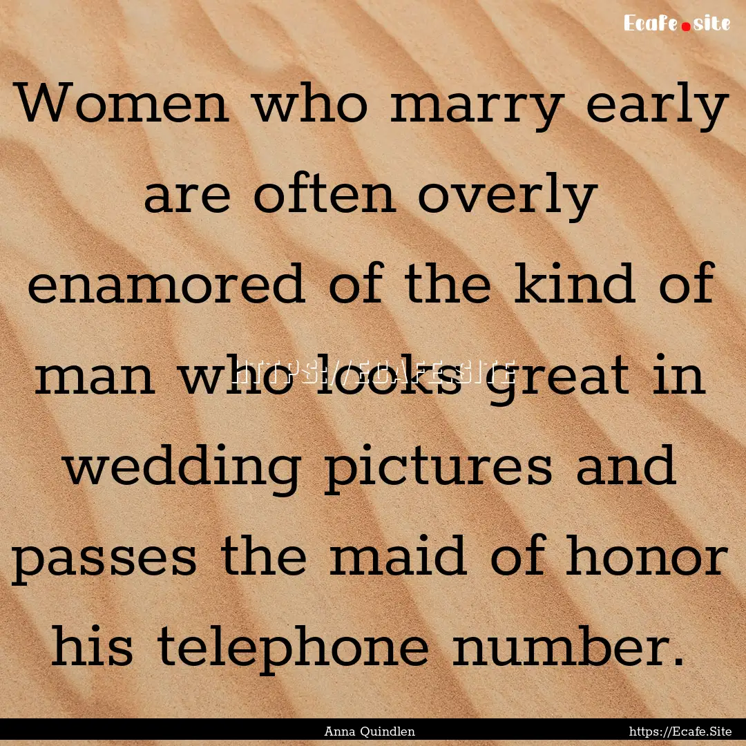 Women who marry early are often overly enamored.... : Quote by Anna Quindlen