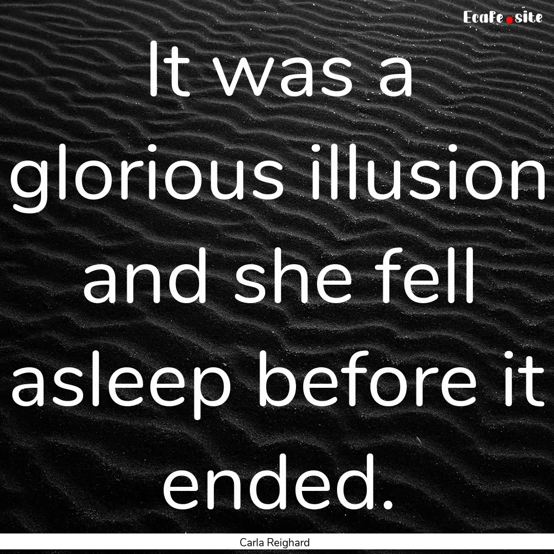 It was a glorious illusion and she fell asleep.... : Quote by Carla Reighard