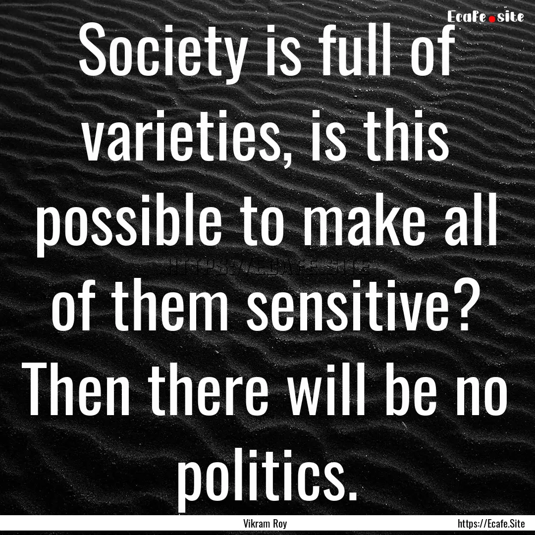 Society is full of varieties, is this possible.... : Quote by Vikram Roy