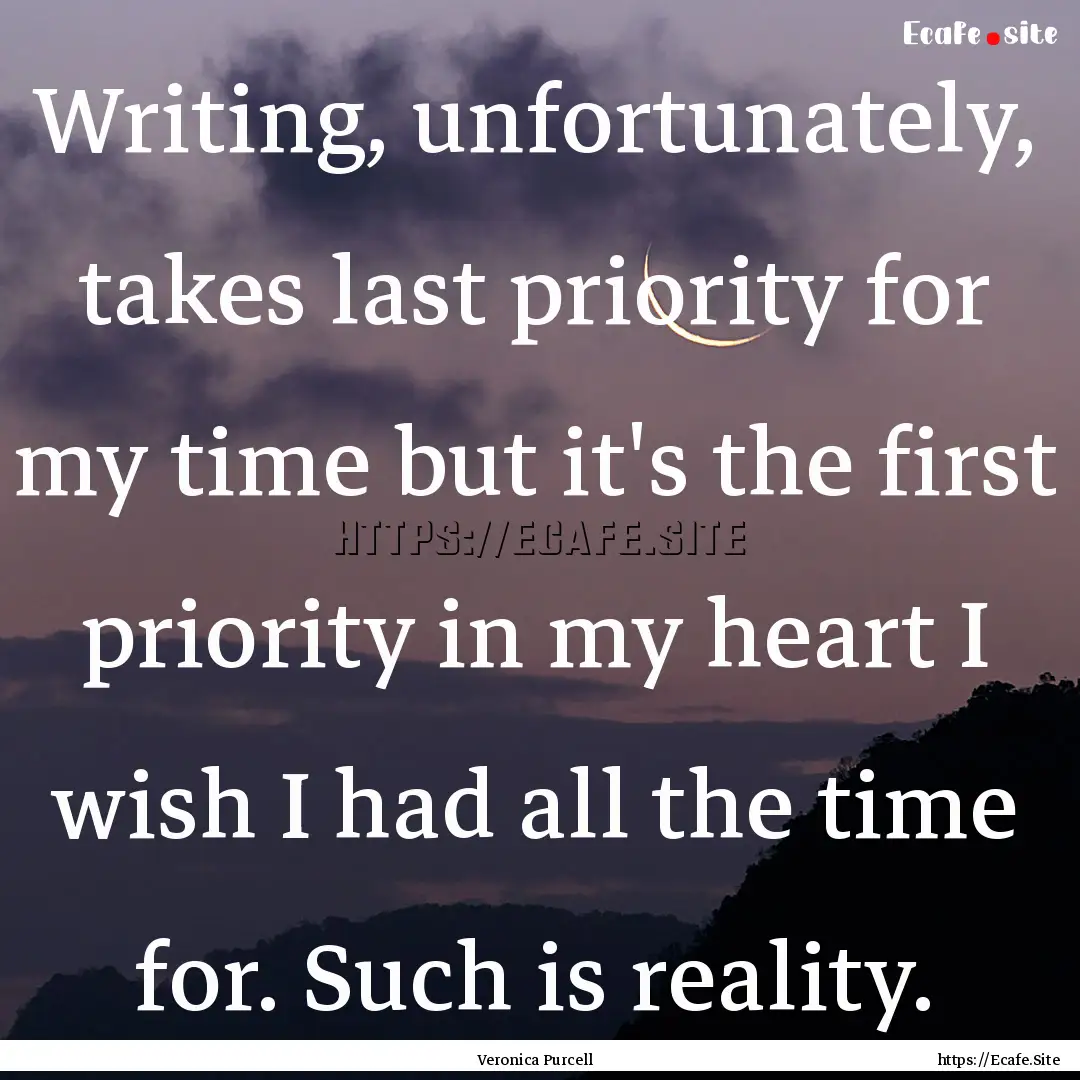 Writing, unfortunately, takes last priority.... : Quote by Veronica Purcell