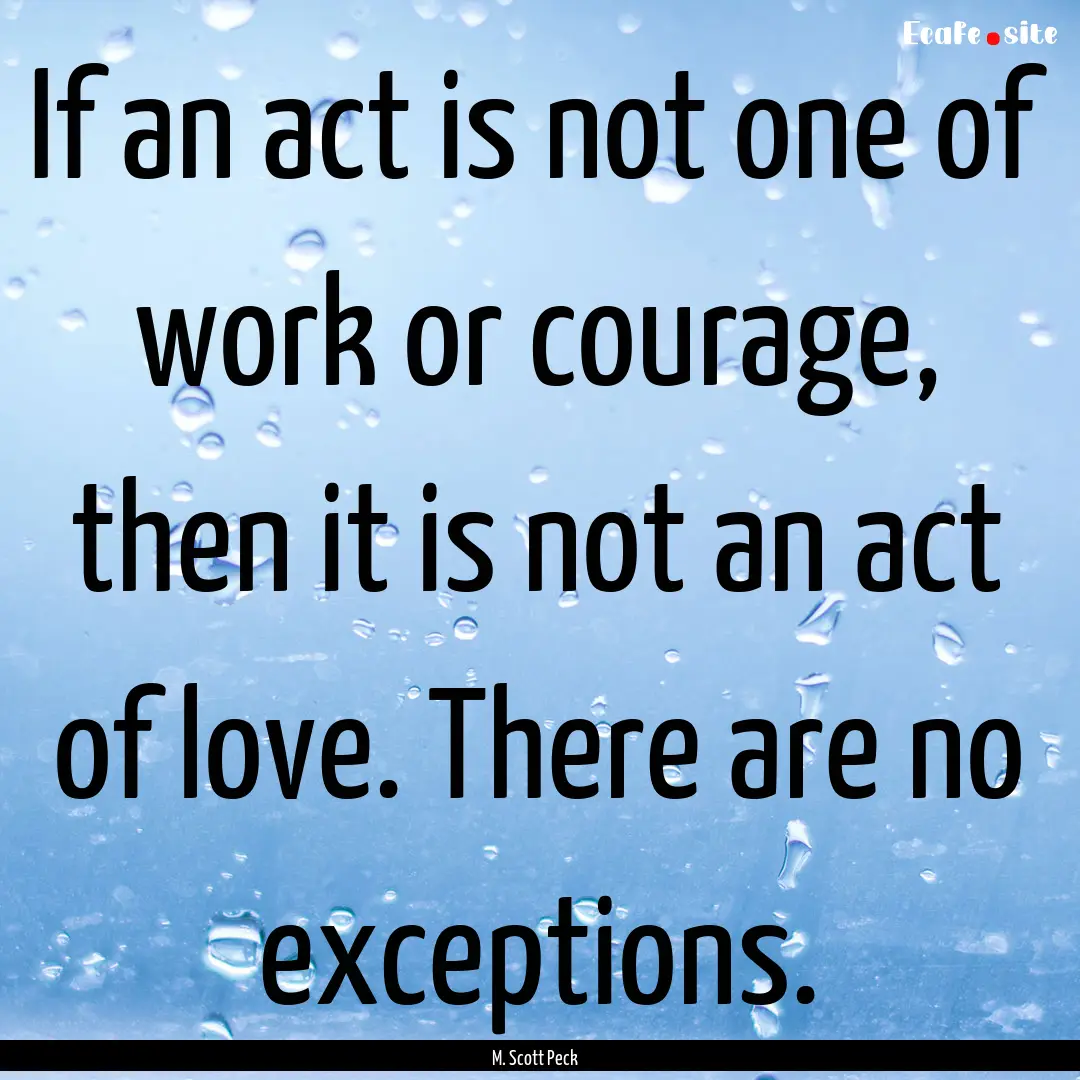 If an act is not one of work or courage,.... : Quote by M. Scott Peck