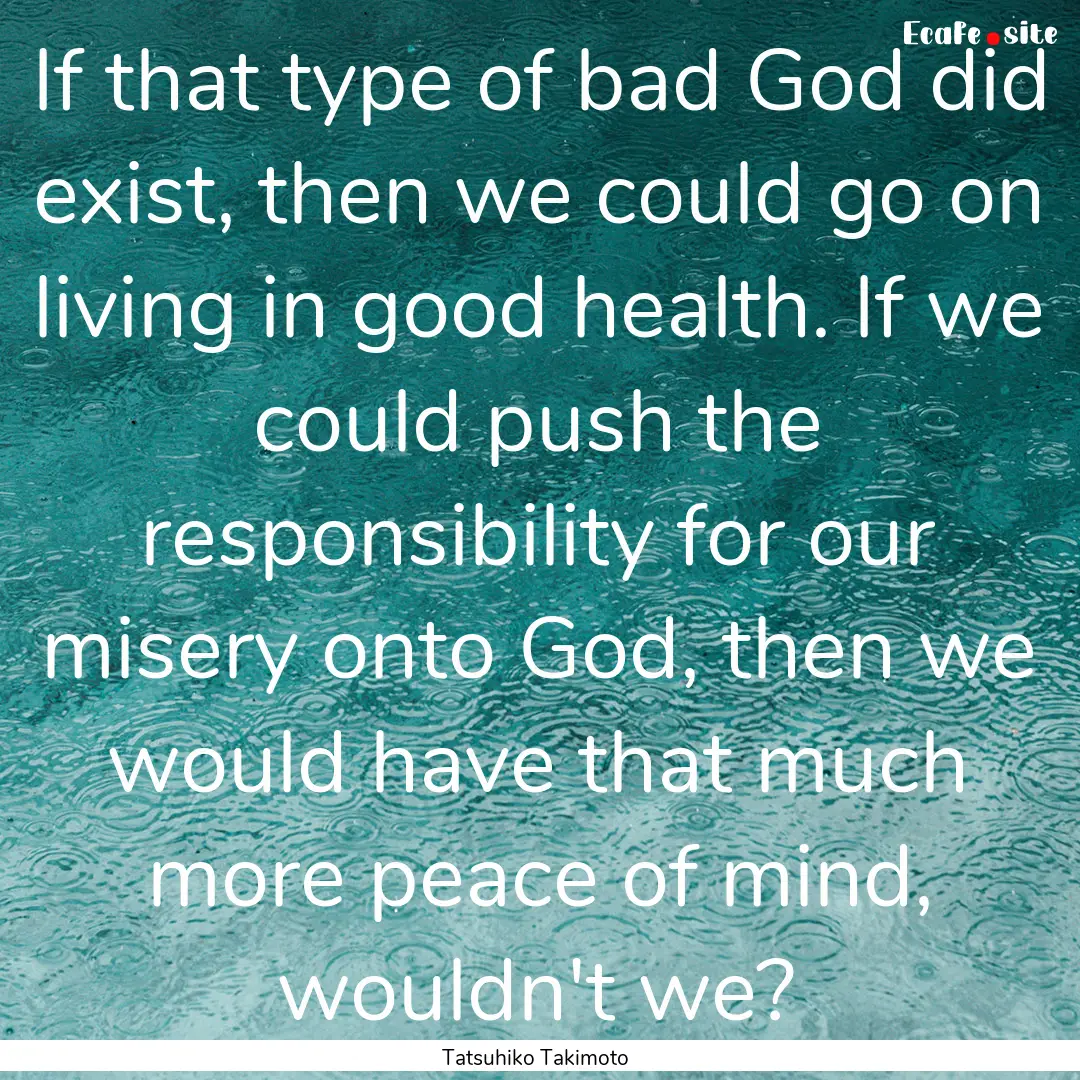 If that type of bad God did exist, then we.... : Quote by Tatsuhiko Takimoto