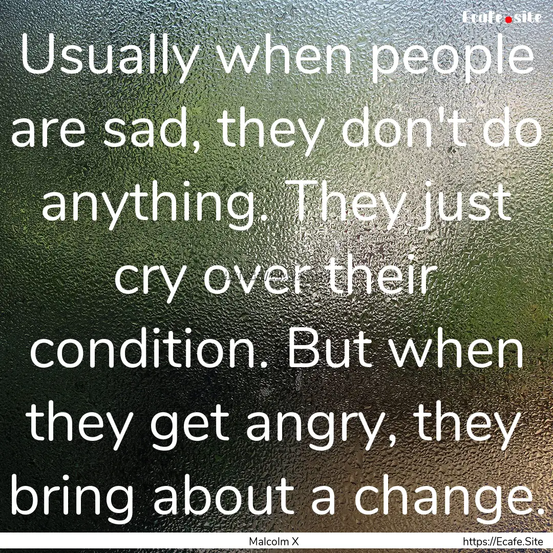 Usually when people are sad, they don't do.... : Quote by Malcolm X