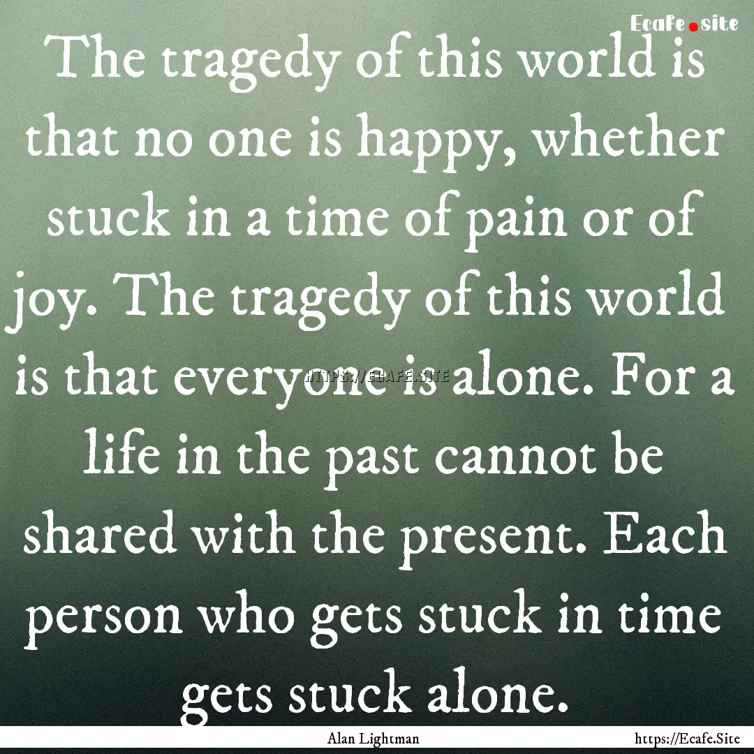 The tragedy of this world is that no one.... : Quote by Alan Lightman