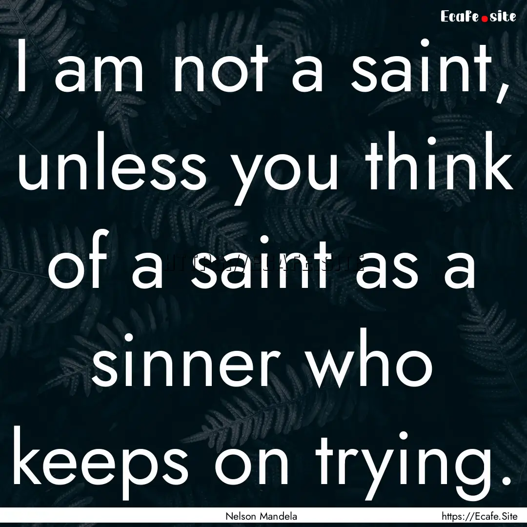 I am not a saint, unless you think of a saint.... : Quote by Nelson Mandela