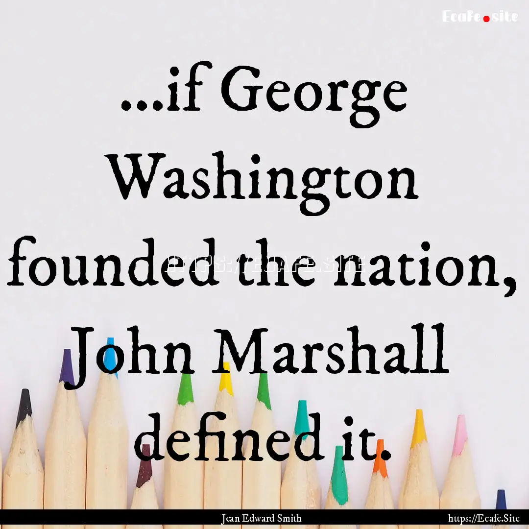 ...if George Washington founded the nation,.... : Quote by Jean Edward Smith