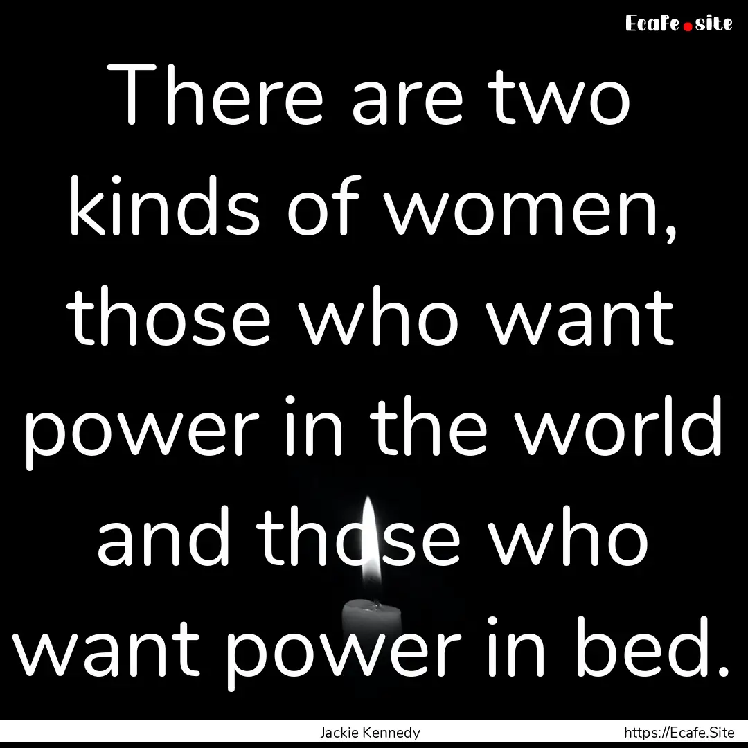 There are two kinds of women, those who want.... : Quote by Jackie Kennedy