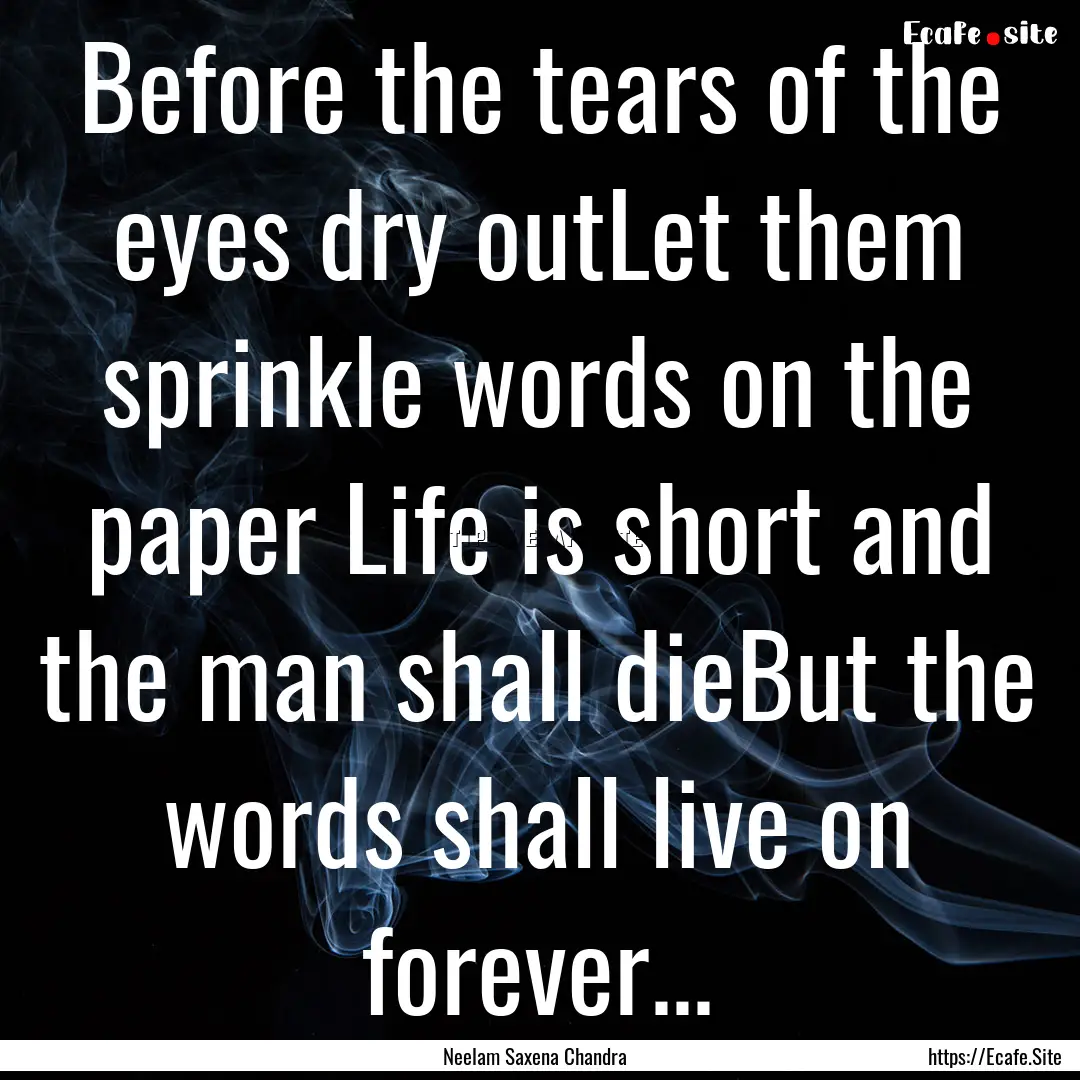 Before the tears of the eyes dry outLet them.... : Quote by Neelam Saxena Chandra