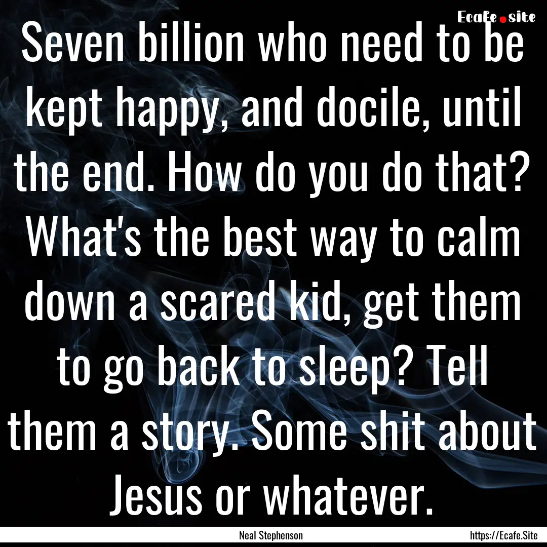 Seven billion who need to be kept happy,.... : Quote by Neal Stephenson