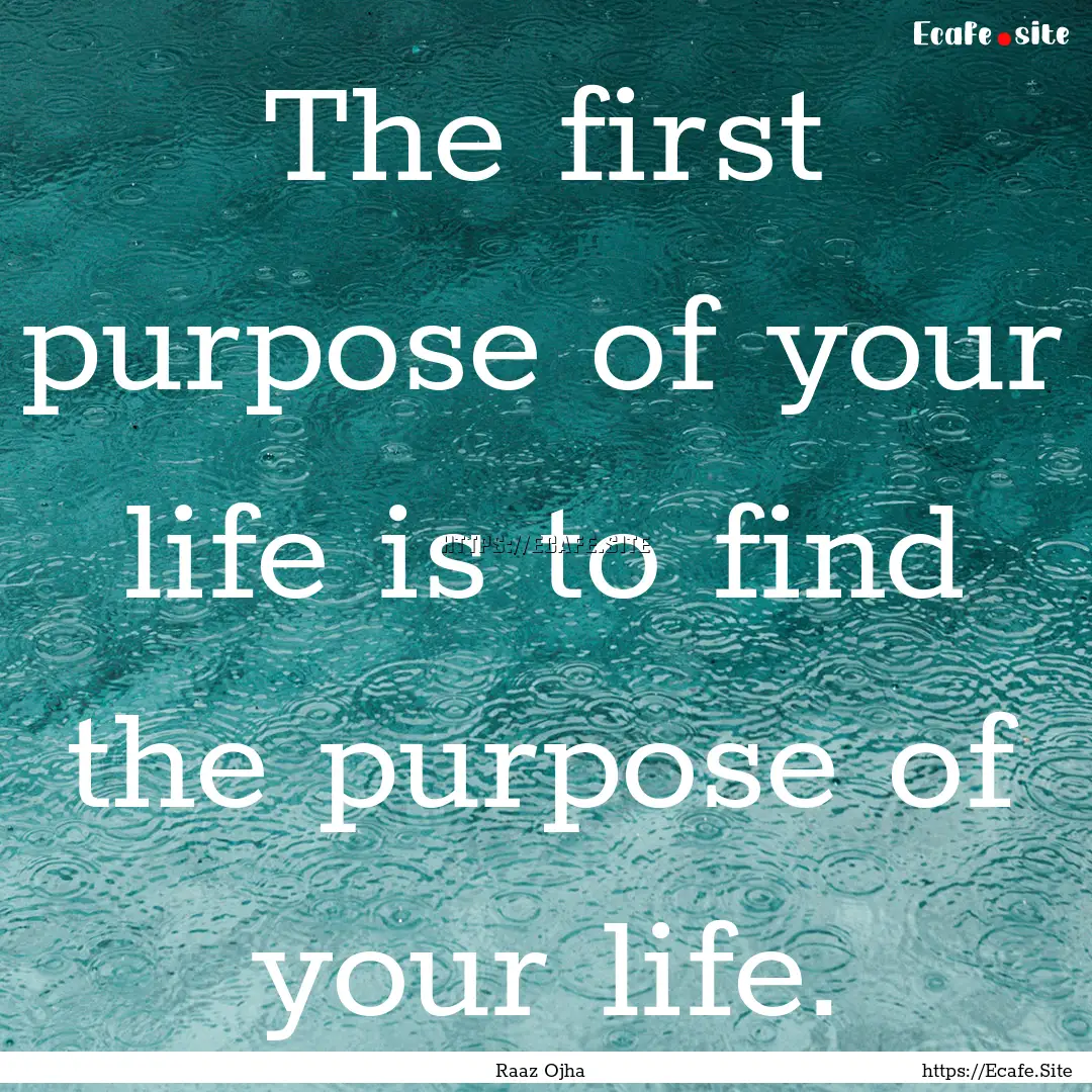 The first purpose of your life is to find.... : Quote by Raaz Ojha