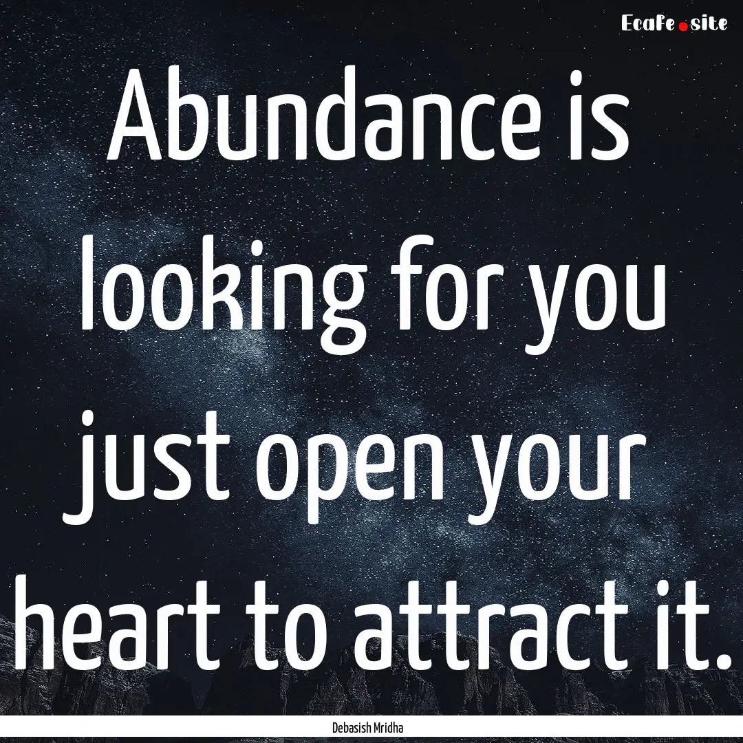 Abundance is looking for you just open your.... : Quote by Debasish Mridha