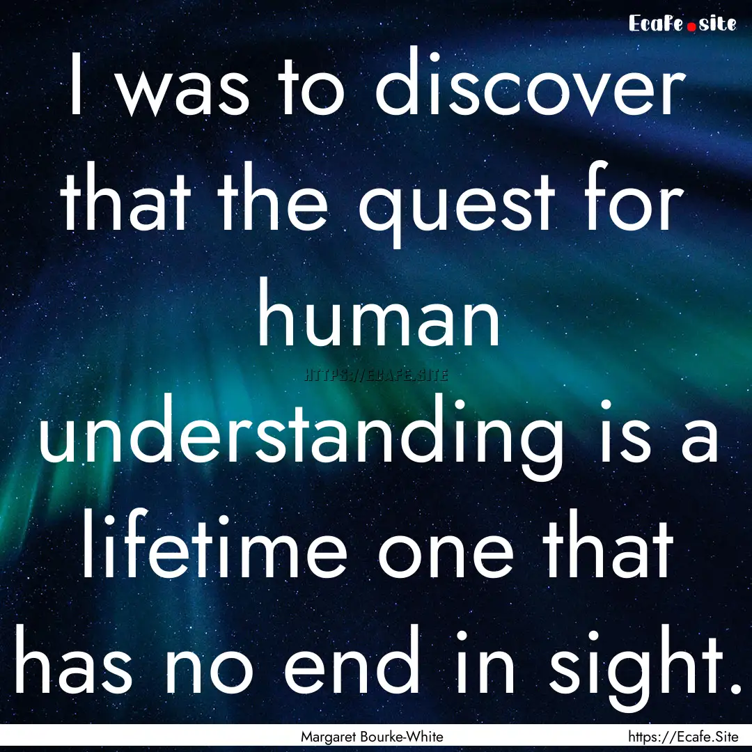 I was to discover that the quest for human.... : Quote by Margaret Bourke-White