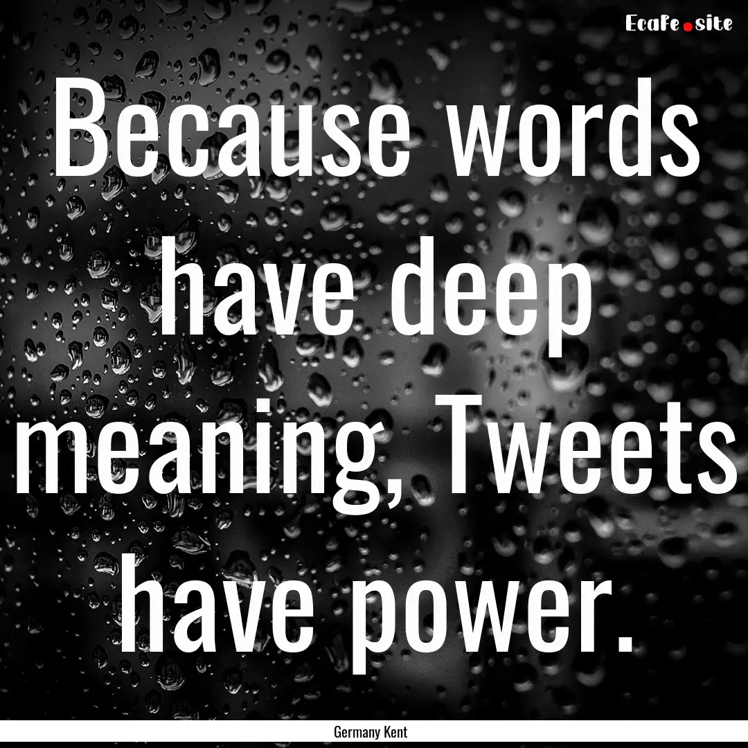 Because words have deep meaning, Tweets have.... : Quote by Germany Kent