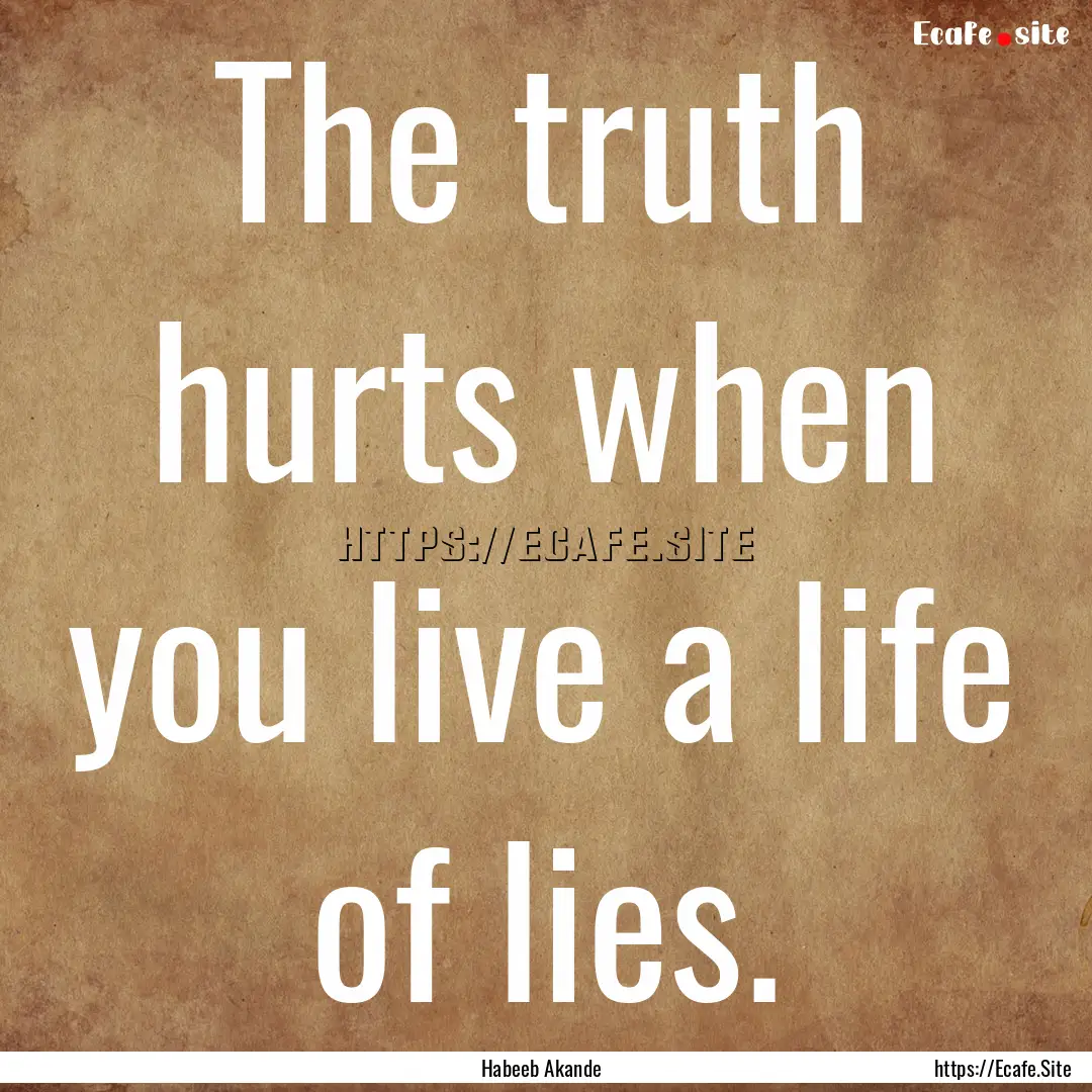 The truth hurts when you live a life of lies..... : Quote by Habeeb Akande