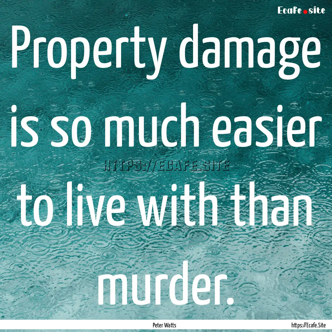 Property damage is so much easier to live.... : Quote by Peter Watts