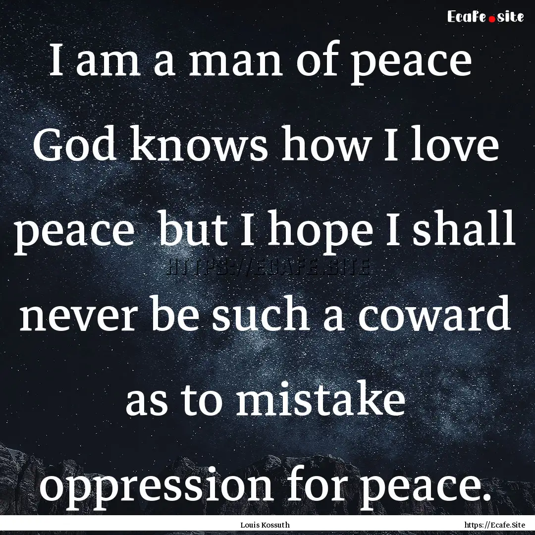 I am a man of peace God knows how I love.... : Quote by Louis Kossuth