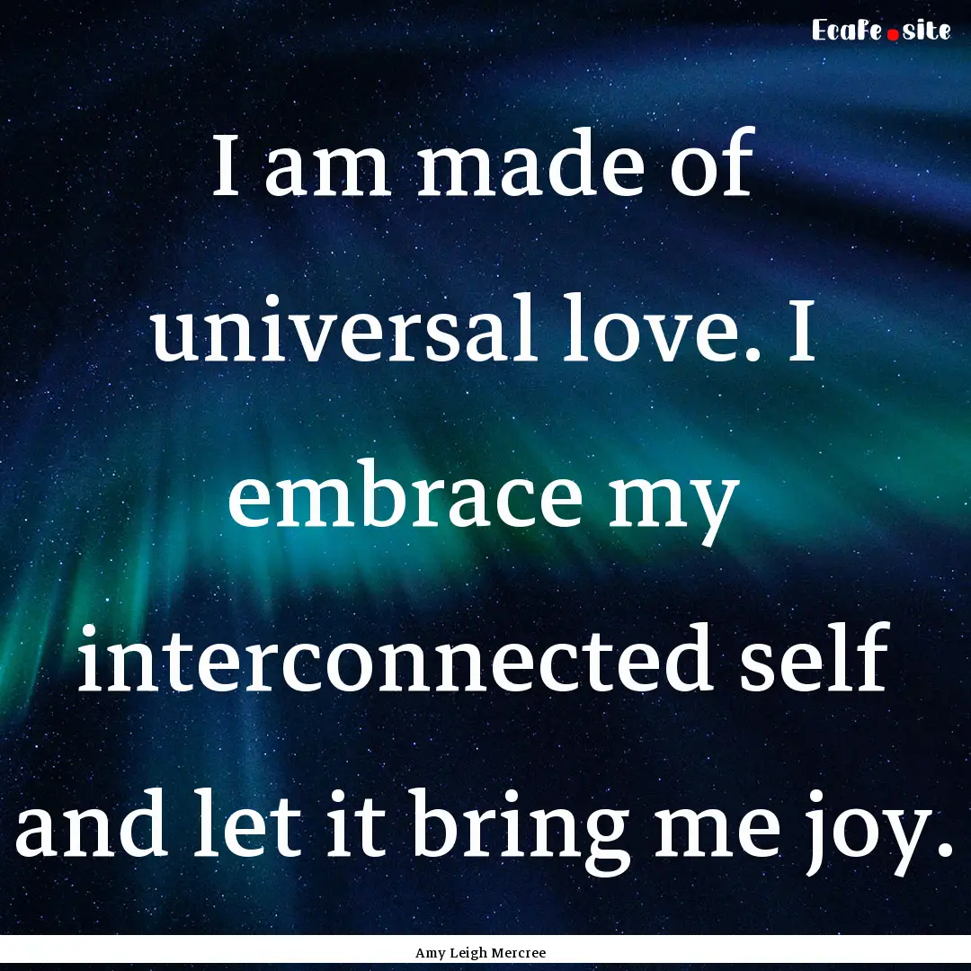 I am made of universal love. I embrace my.... : Quote by Amy Leigh Mercree