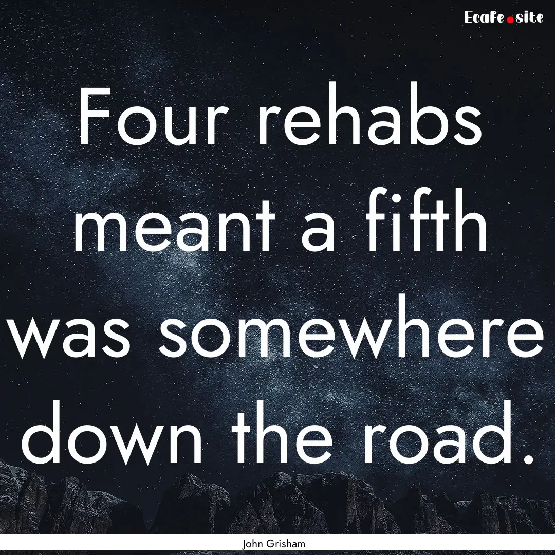 Four rehabs meant a fifth was somewhere down.... : Quote by John Grisham