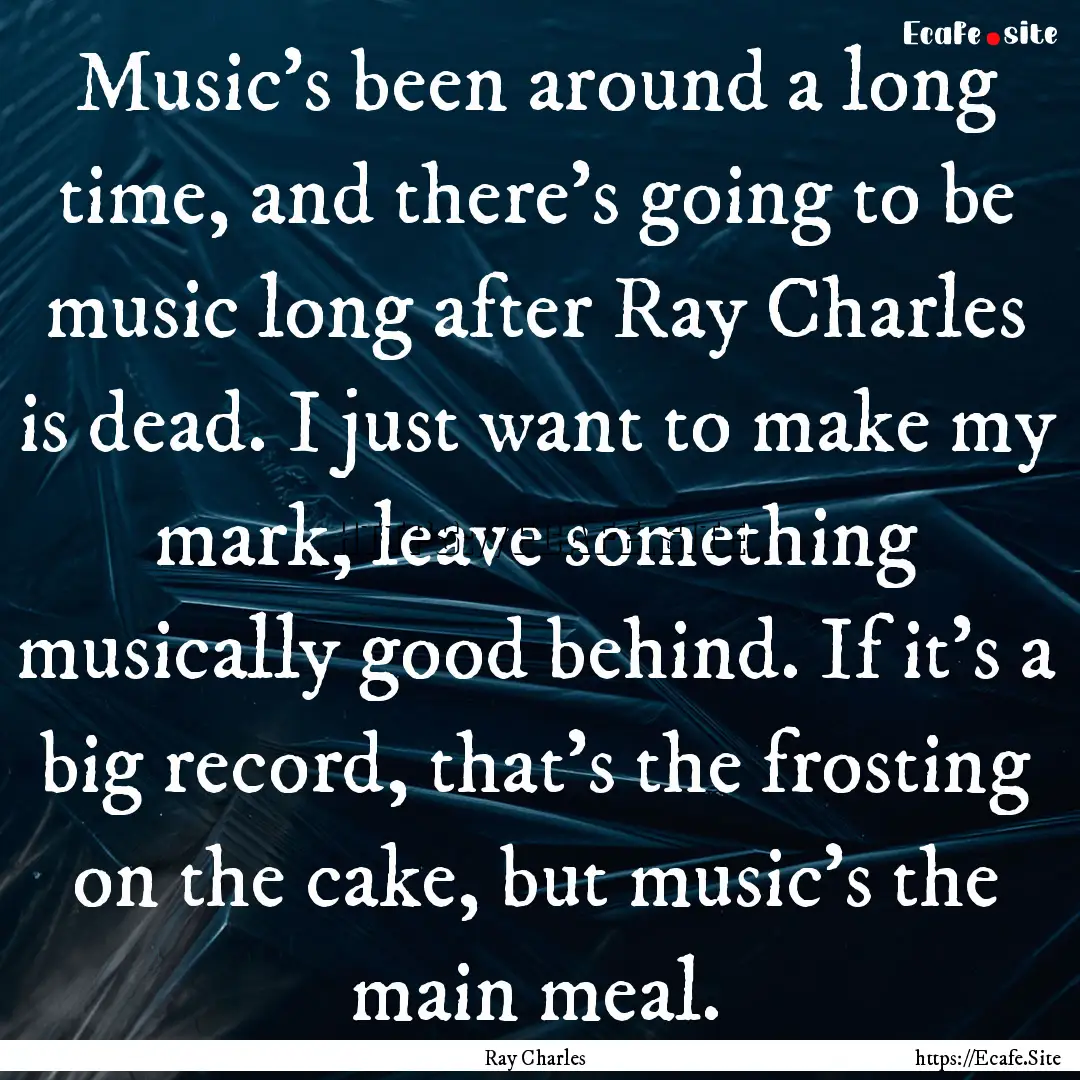 Music's been around a long time, and there's.... : Quote by Ray Charles