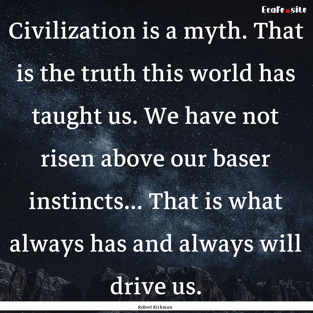 Civilization is a myth. That is the truth.... : Quote by Robert Kirkman