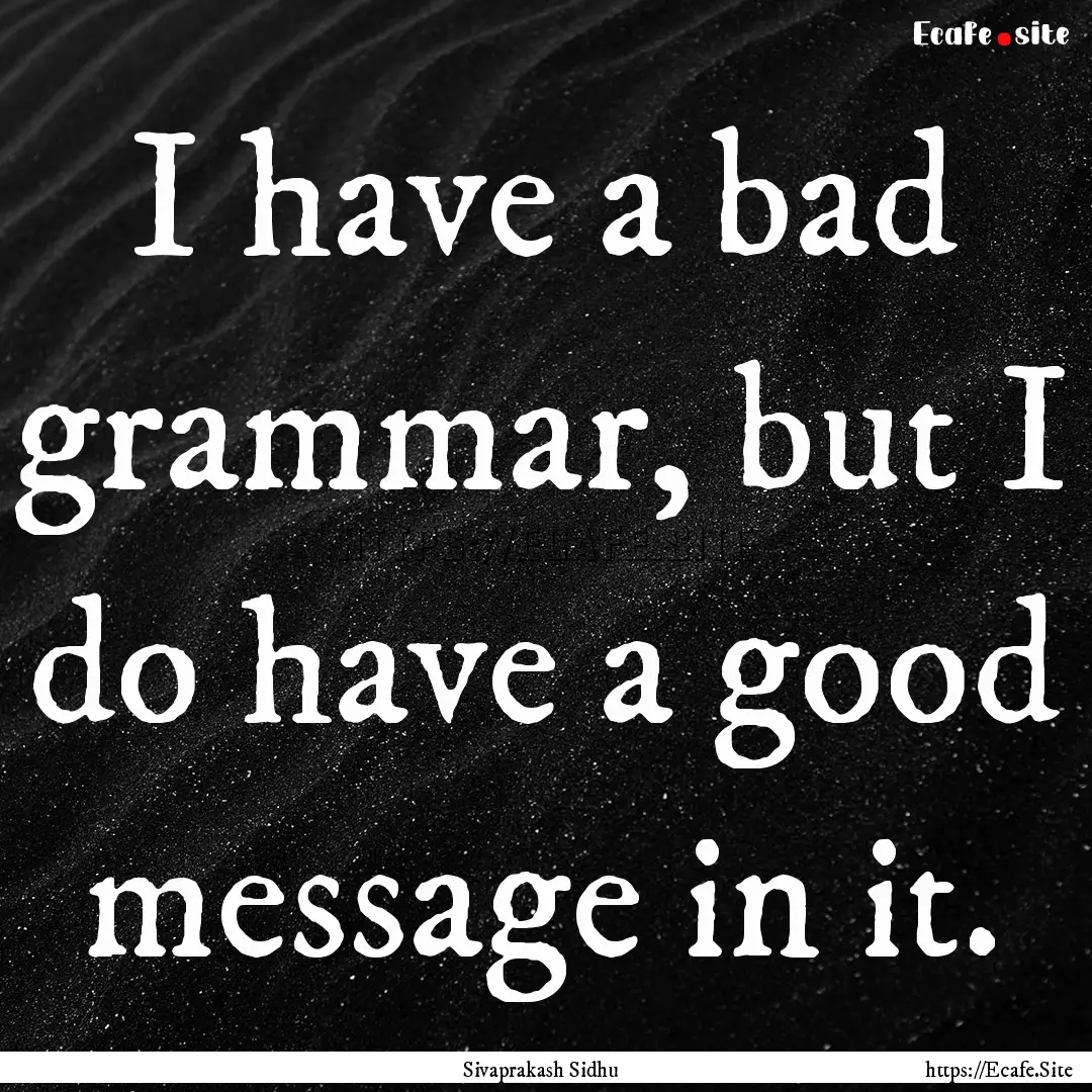 I have a bad grammar, but I do have a good.... : Quote by Sivaprakash Sidhu