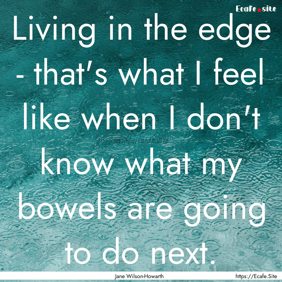 Living in the edge - that's what I feel like.... : Quote by Jane Wilson-Howarth