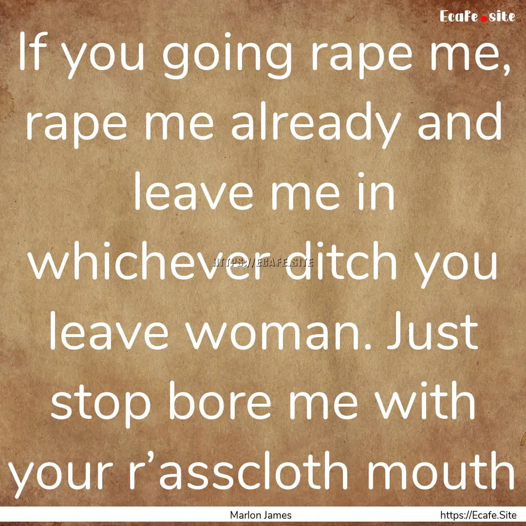 If you going rape me, rape me already and.... : Quote by Marlon James