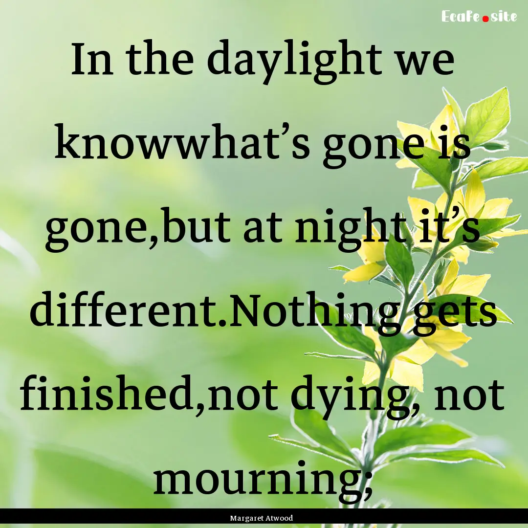 In the daylight we knowwhat’s gone is gone,but.... : Quote by Margaret Atwood